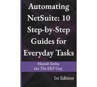 Automating NetSuite: 10 Step-by-Step Guides for Everyday Tasks: First Edition
