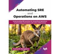 Automating SRE and Operations on AWS : Understanding SRE practices for streamlined operations, implementing automations with native AWS services