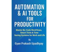 Automation & AI Tools for Productivity: Master No-Code Workflows, Smart Tools & Time-Saving Systems for Work and Life (Future Skills Mastery Series)