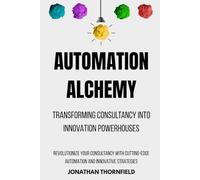 Automation Alchemy: Transforming Consultancy into Innovation Powerhouses: Revolutionize Your Consultancy with Cutting-Edge Automation and Innovative Strategies