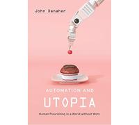 Automation and Utopia: Human Flourishing in a World without Work
