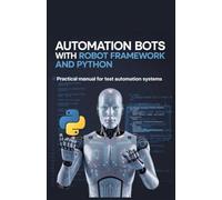 Automation Bots with Robot Framework and Python: Practical Manual for Test Automation Systems