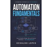 Automation Fundamentals: How to Identify, Design, Test, and Improve Workflows - No Coding Required (Automation, Chatbots & AI for Beginners)