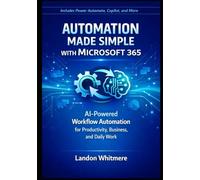 AUTOMATION MADE SIMPLE WITH MICROSOFT 365: AI-Powered Workflow Automation for Productivity, Business, and Daily Work