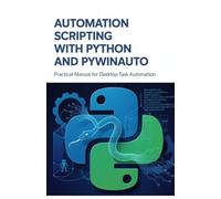 Automation Scripting with Python and PyWinAuto: Practical Manual for Desktop Task Automation (Modern Backend, Data Engineering & Cloud Application Development Series)