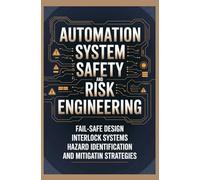 AUTOMATION SYSTEM SAFETY AND RISK ENGINEERING: Fail Safe Design Interlock Systems Hazard Identification and Mitigation Strategies