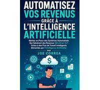 Automatisez Vos Revenus Grâce à l'Intelligence Artificielle: Mettez en Place des Systèmes Automatisés Qui Génèrent des Revenus 24h/24 et 7j/7 Grâce à ... 8 (Série de Business en Ligne Avec l'Ia)