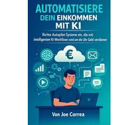 Automatisiere dein Einkommen mit KI: Richte Autopilot-Systeme ein, die mit intelligenten KI-Workflows rund um die Uhr Geld verdienen: 8 (Ki-Einkommensimperium)
