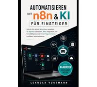 Automatisieren mit n8n & KI für Einsteiger: Schritt-für-Schritt Workflows erstellen, AI-Agenten einsetzen, APIs integrieren und Geschäftsprozesse ohne Programmieren intelligent automatisieren