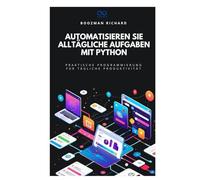 Automatisieren Sie alltägliche Aufgaben mit Python: Praktische Programmierung für tägliche Produktivität