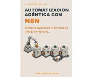 Automatización agéntica con n8n: Orquesta agentes de IA en flujos de trabajo self-hosting: 5 (Inteligencia Artificial)