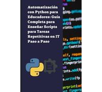 Automatización con Python para Educadores: Guía Completa para Enseñar Scripts para Tareas Repetitivas en IT Paso a Paso