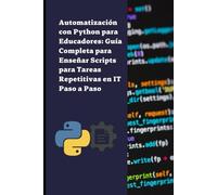 Automatización con Python para Educadores: Guía Completa para Enseñar Scripts para Tareas Repetitivas en IT Paso a Paso