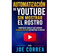 Automatización de YouTube sin Mostrar el Rostro: Construye Canales que Generen Flujo de Efectivo Sin Mostrar tu Rostro: 3 (Maestría En Youtube)