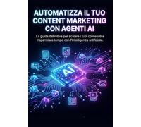 Automatizza il Tuo Content Marketing con Agenti AI: 5 Progetti Pronti all'Uso Senza Scrivere Codice: Guida rapida per marketer e creator: costruisci ... solo ChatGPT, Make e strumenti gratuiti.