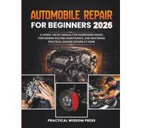 AUTOMOBILE REPAIR FOR BEGINNERS: A Hands-On DIY Manual for Diagnosing Issues, Performing Routine Maintenance, and Mastering Practical Garage Repairs at Home (PRACTICAL WISDOM PRESS (Fix It Guide))