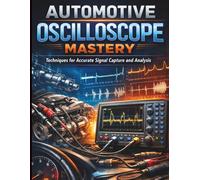 Automotive Oscilloscope Mastery: Techniques for Accurate Signal Capture and Analysis (Automotive Technology Guides)