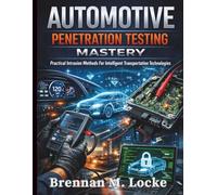 Automotive Penetration Testing Mastery: Practical Intrusion Methods For Intelligent Transportation Technologies: 6 (Automotive Diagnostics & Technology Mastery)