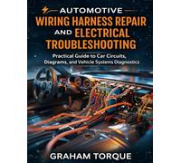 Automotive Wiring Harness Repair and Electrical Troubleshooting: Practical Guide to Car Circuits, Diagrams, and Vehicle Systems diagnostics (vehicle diagnostics and wiring seties)
