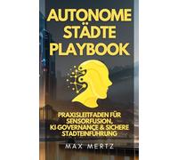 Autonome Städte Playbook: Praxisleitfaden für Sensorfusion, KI-Governance & sichere Stadteinführung: Schritt-für-Schritt-Roadmap mit ... für Kommunen, Betreiber und Startups