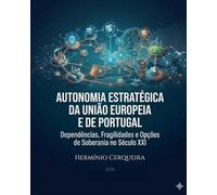 AUTONOMIA ESTRATÉGICA DA UNIÃO EUROPEIA E DE PORTUGAL: Dependências, Fragilidades e Opções de Soberania no Século XXI (HERMINIO CERQUEIRA - OS MEUS LIVROS & eBOOKS)