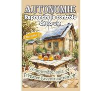 Autonomie, reprendre le contrôle de sa vie, agir et préparer l'avenir autrement: Comprendre les différences entre autosuffisance et survivalisme, ... et aux crises climatiques (Demain en mains)