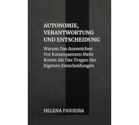 Autonomie, Verantwortung Und Entscheidung: Warum Das Ausweichen Vor Konsequenzen Mehr Kostet Als Das Tragen Der Eigenen Entscheidungen (IDENTITÄT, WERTE UND SINN)