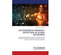 AUTONOMOUS ANOMALY DETECTION IN SCADA NETWORKS: LEVERAGING DEEP LEARNING TO PREDICT AND PREVENT CYBER-PHYSICAL ATTACKS IN LEGACY CRITICAL INFRASTRUCTURE SYSTEMS