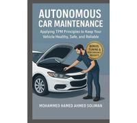 Autonomous Car Maintenance: Applying TPM Principles to Keep Your Vehicle Healthy, Safe, and Reliable (Future of Automotive Engineering Series)