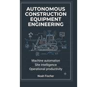 AUTONOMOUS CONSTRUCTION EQUIPMENT ENGINEERING: Machine Automation Site Intelligence and Operational Productivity