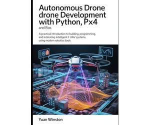 Autonomous Drone Development with Python, PX4, and ROS: A Practical Introduction to Building, Programming, and Integrating Intelligent UAV Systems Using Modern Robotics Tools