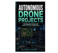 Autonomous Drone Projects: Build Beginner Missions with Python, PX4, ROS 2, and MAVLink
