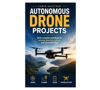 Autonomous Drone Projects: Build complete workflows for sensing, planning, testing, and controlled flight