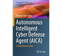 Autonomous Intelligent Cyber Defense Agent (AICA): A Comprehensive Guide: 87 (Advances in Information Security, 87)