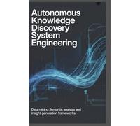 AUTONOMOUS KNOWLEDGE DISCOVERY SYSTEM ENGINEERING: Data mining semantic analysis and insight generation frameworks