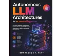 Autonomous LLM Architectures for Absolute Beginners: Construct Adaptive Coordination Frameworks for Scalable Reasoning Pipelines and Secure Operational Governance