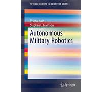 Autonomous Military Robotics (SpringerBriefs in Computer Science)