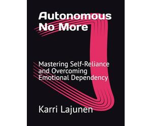 Autonomous No More: Mastering Self-Reliance and Overcoming Emotional Dependency