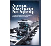AUTONOMOUS RAILWAY INSPECTION ROBOT ENGINEERING: track defect detection robotic mobility systems and predictive maintenance analytics