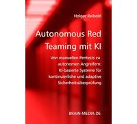 Autonomous Red Teaming mit KI: Von manuellen Pentests zu autonomen Angreifern: KI-basierte Systeme für kontinuierliche und adaptive Sicherheitsüberprüfung (Security)