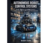 Autonomous Robot Control Systems: Design, Modeling, and Intelligent Control of Self-Governing Robotic Systems for Real-World Applications: 4 (Advanced Firmware Engineering)