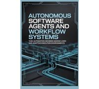 AUTONOMOUS SOFTWARE AGENTS AND WORKFLOW SYSTEMS: Task Automation Decision Making Logic and Adaptive Execution Environments