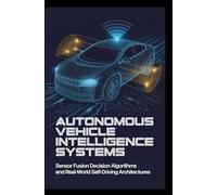 AUTONOMOUS VEHICLE INTELLIGENCE SYSTEMS: sensor fusion decision algorithms and real-world self-driving architectures