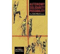 Autonomy, Solidarity, Possibility: The Colin Ward Reader