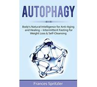 Autophagy: Body's Natural Intelligence for Anti-Aging and Healing - Intermittent Fasting for Weight Loss & Self-Cleansing: 2 (Healthy Eating)