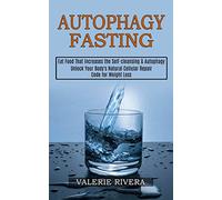 Autophagy Fasting: Unlock Your Body's Natural Cellular Repair Code for Weight Loss (Eat Food That Increases the Self-cleansing & Autophagy)