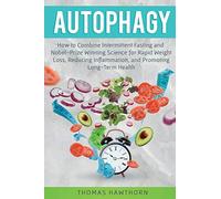 Autophagy: How to Combine Intermittent Fasting and Nobel-Prize Winning Science for Rapid Weight Loss, Reducing Inflammation, and Promoting Long-Term Health