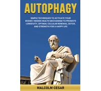 Autophagy: Simple Techniques to Activate Your Bodies’ Hidden Health Mechanism to Promote Longevity, Optimal Cellular Renewal, Detox, and Strength for a Happy Life