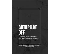Autopilot Off: A Journal to Get Unstuck and Take Charge of Your Life: 60 Prompts to Challenge Yourself and Find Clarity (The Awareness Series)