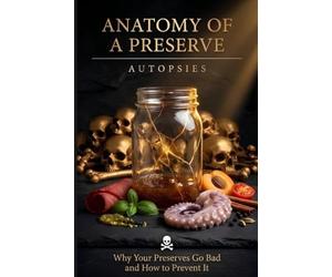 Autopsies: Diagnosis and Correction of Failed Batches in Home Canning, Fermenting, and Curing - Anatomy of a Preserve, Vol. 7 (Anatomy of a Preserve - The Zero-F Series)